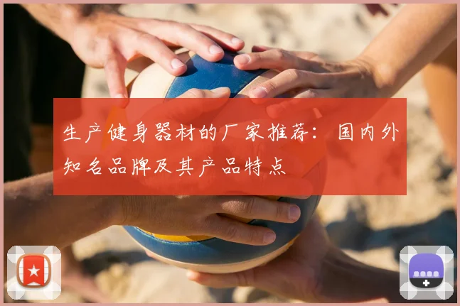 生产健身器材的厂家推荐：国内外知名品牌及其产品特点