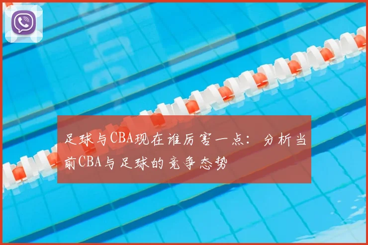 足球与CBA现在谁厉害一点：分析当前CBA与足球的竞争态势