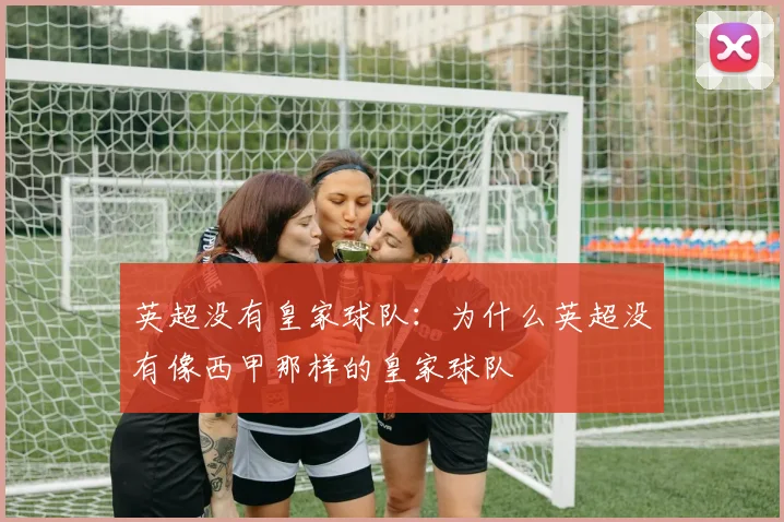 英超没有皇家球队：为什么英超没有像西甲那样的皇家球队