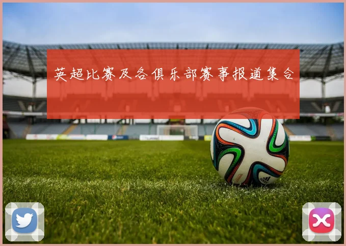 英超比赛及各俱乐部赛事报道集合