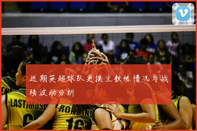 近期英超球队更换主教练情况与战绩波动分析